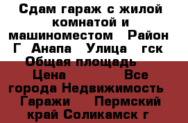 Сдам гараж с жилой комнатой и машиноместом › Район ­ Г. Анапа › Улица ­ гск-12 › Общая площадь ­ 72 › Цена ­ 20 000 - Все города Недвижимость » Гаражи   . Пермский край,Соликамск г.